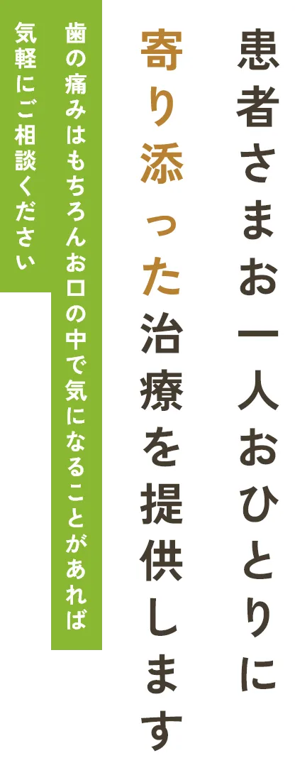 患者さまお一人おひとりに寄り添った治療を提供します歯の痛みはもちろんお口の中で気になることがあれば気軽にご相談ください
