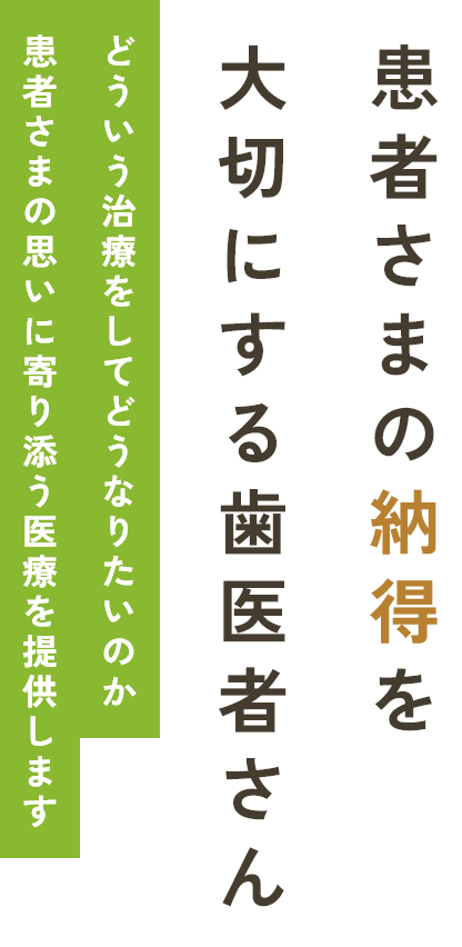 患者さまの納得を大切にする歯医者さんどういう治療をしてどうなりたいのか患者さまの思いに寄り添う医療を提供します